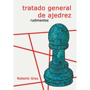 libro tratado general de ajedrez rudimentos la casa del ajedrez roberto grau tratado general de ajedrez 9788412112931 lca00053